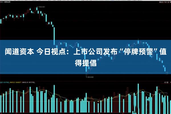 闻道资本 今日视点：上市公司发布“停牌预警”值得提倡