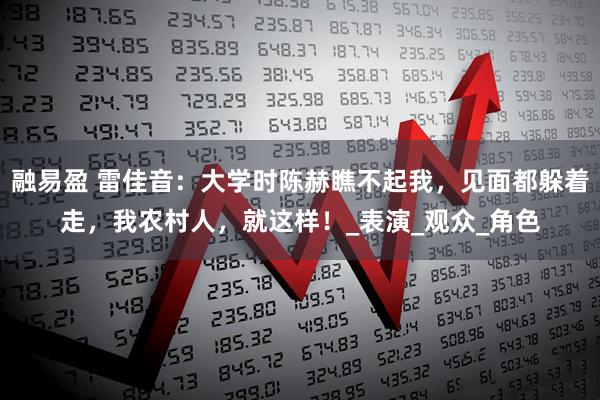 融易盈 雷佳音：大学时陈赫瞧不起我，见面都躲着走，我农村人，就这样！_表演_观众_角色