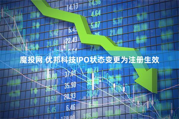 魔投网 优邦科技IPO状态变更为注册生效